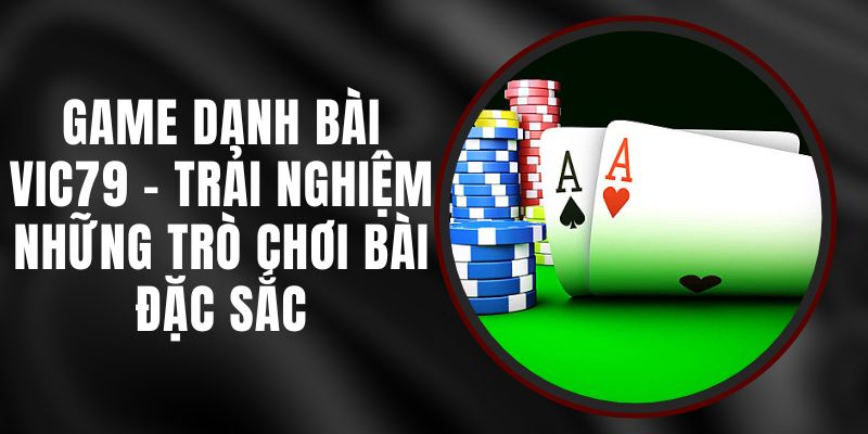 Game Danh Bài Vic79 – Trải Nghiệm Những Trò Chơi Bài Đặc Sắc