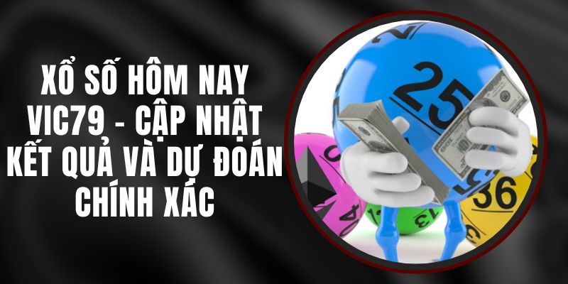 Xổ Số Hôm Nay Vic79 – Cập Nhật Kết Quả Và Dự Đoán Chính Xác